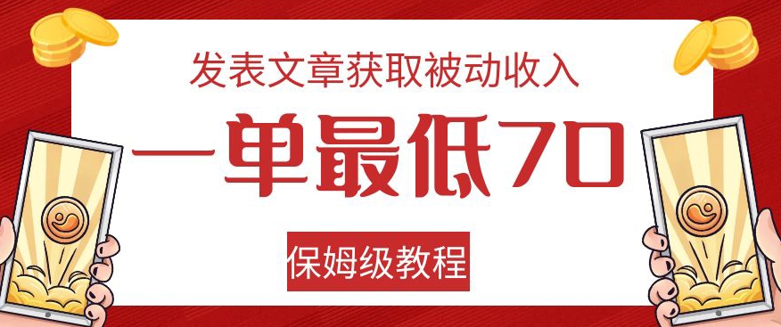 发表文章获取被动收入，一单最低70，保姆级教程【揭秘】-问小徐资源库