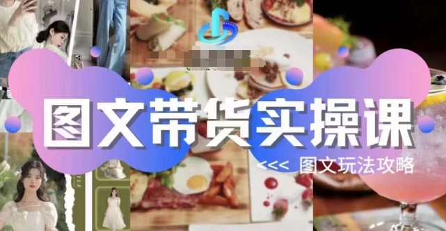 图文带货实操课，图文玩法攻略玩法-问小徐资源库