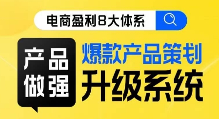 电商盈利8大体系 ·产品做强​爆款产品策划系统升级线上课，全盘布局更能实现利润突破-问小徐资源库