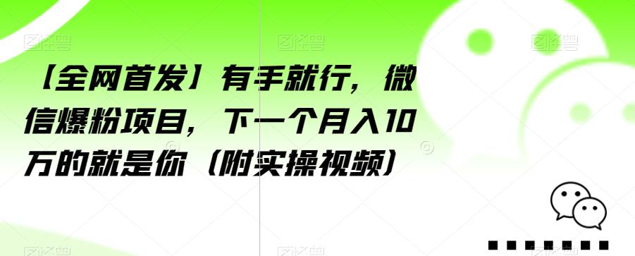 【全网首发】有手就行，微信爆粉项目，下一个月入10万的就是你（附实操视频）【揭秘】-问小徐资源库