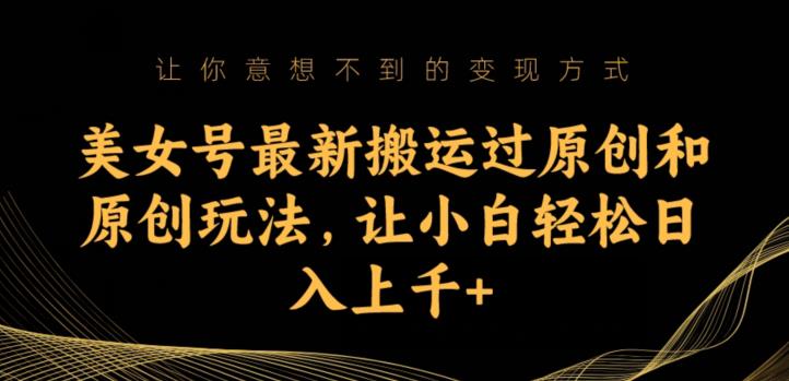 美女号最新搬运过原创和原创玩法，让小白轻松日入上千+【揭秘】-问小徐资源库