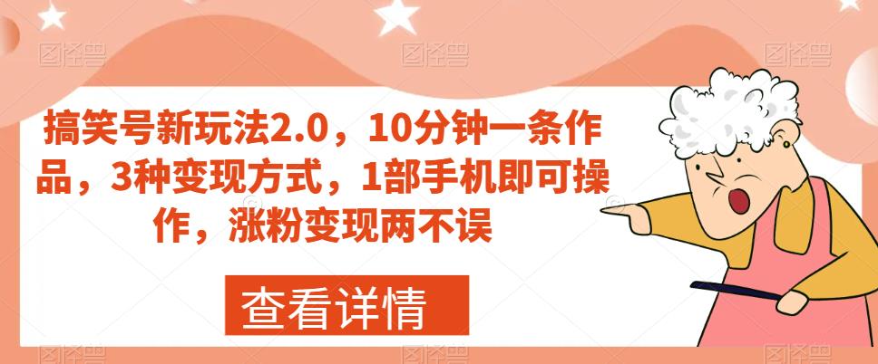 搞笑号新玩法2.0，10分钟一条作品，3种变现方式，1部手机即可操作，涨粉变现两不误-问小徐资源库
