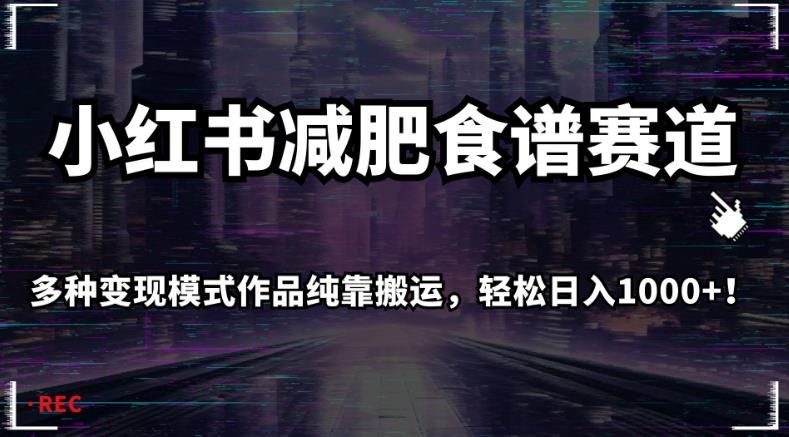 小红书减肥食谱赛道，多种变现模式作品纯靠搬运，轻松日入1000+！【揭秘】-问小徐资源库