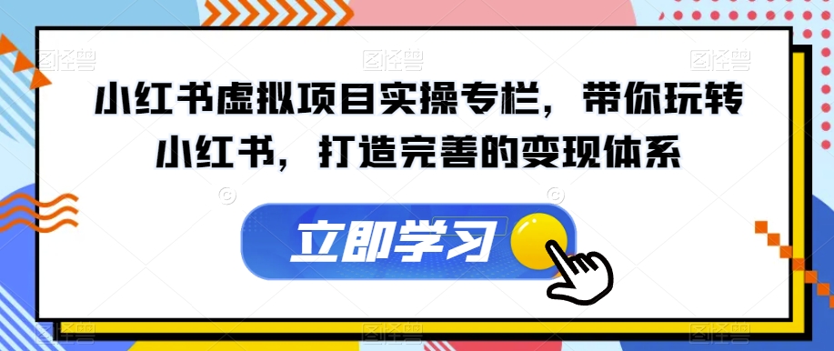 小红书虚拟项目实操专栏，带你玩转小红书，打造完善的变现体系-问小徐资源库