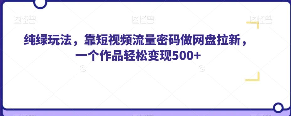 纯绿玩法，靠短视频流量密码做网盘拉新，一个作品轻松变现500+【揭秘】-问小徐资源库