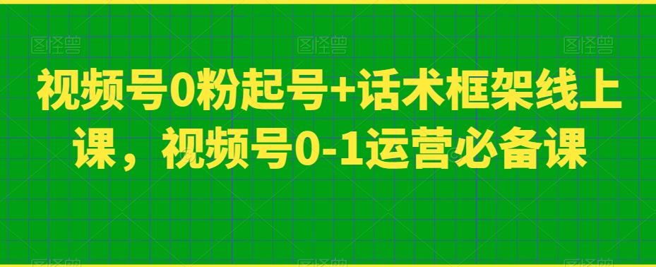 视频号0粉起号+话术框架线上课，视频号0-1运营必备课-问小徐资源库