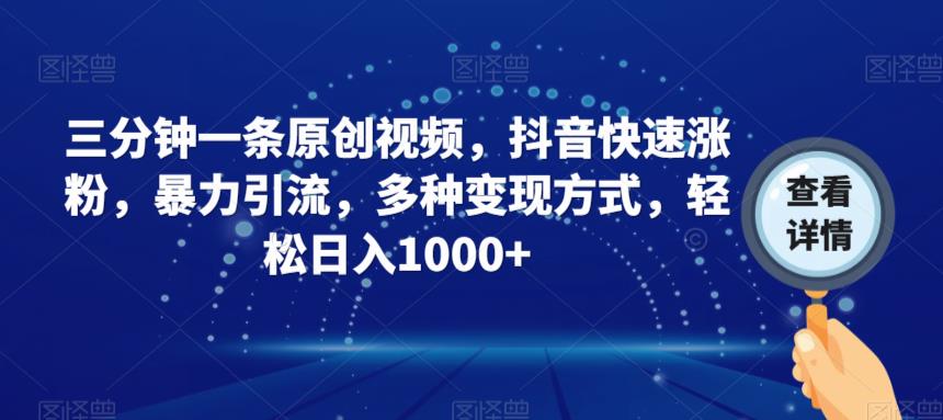 三分钟一条原创视频，抖音快速涨粉，暴力引流，多种变现方式，轻松日入1000+【揭秘】-问小徐资源库