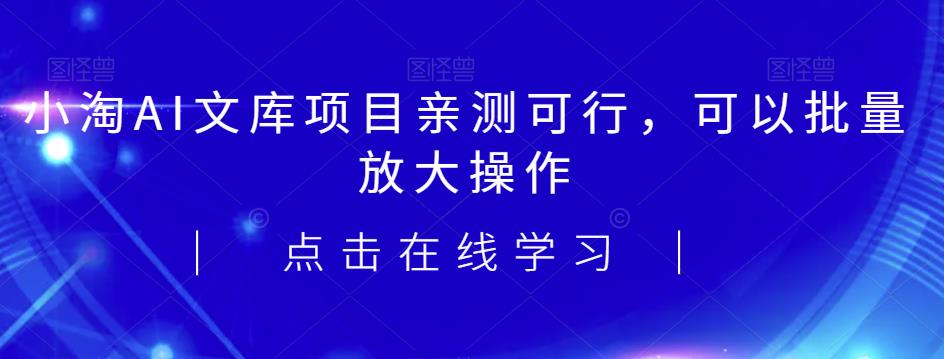 2023小淘AI文库项目，亲测可行，可以批量放大操作-问小徐资源库
