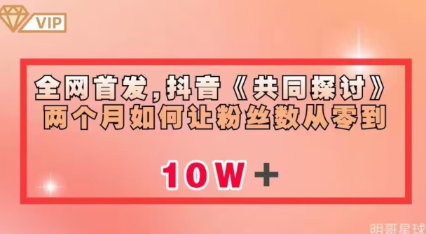 全网首发，抖音《共同探讨》两个月如何让粉丝数从零到10w【揭秘】-问小徐资源库
