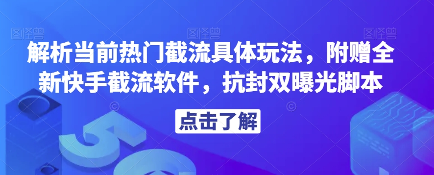解析当前热门截流具体玩法，附赠全新快手截流软件，抗封双曝光脚本【揭秘】-问小徐资源库