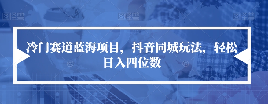 冷门赛道蓝海项目，抖音同城玩法，轻松日入四位数【揭秘】-问小徐资源库