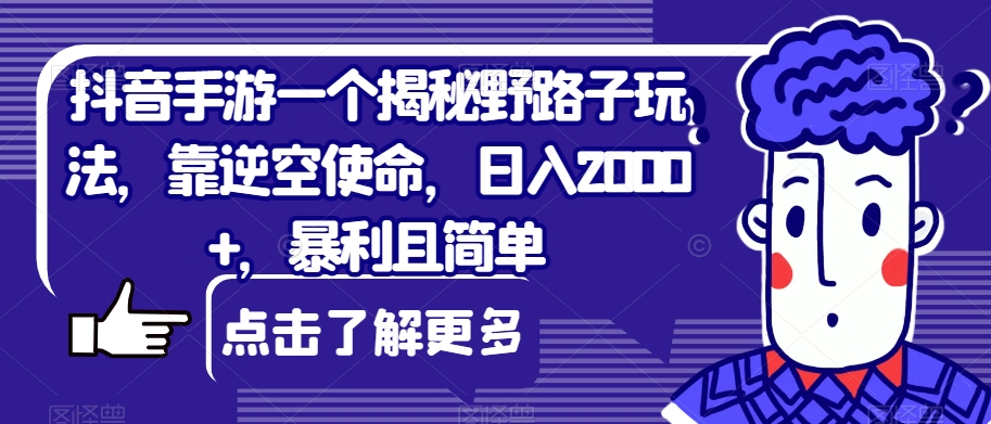 抖音手游一个揭秘野路子玩法，靠逆空使命，日入2000+，暴利且简单【揭秘】-问小徐资源库