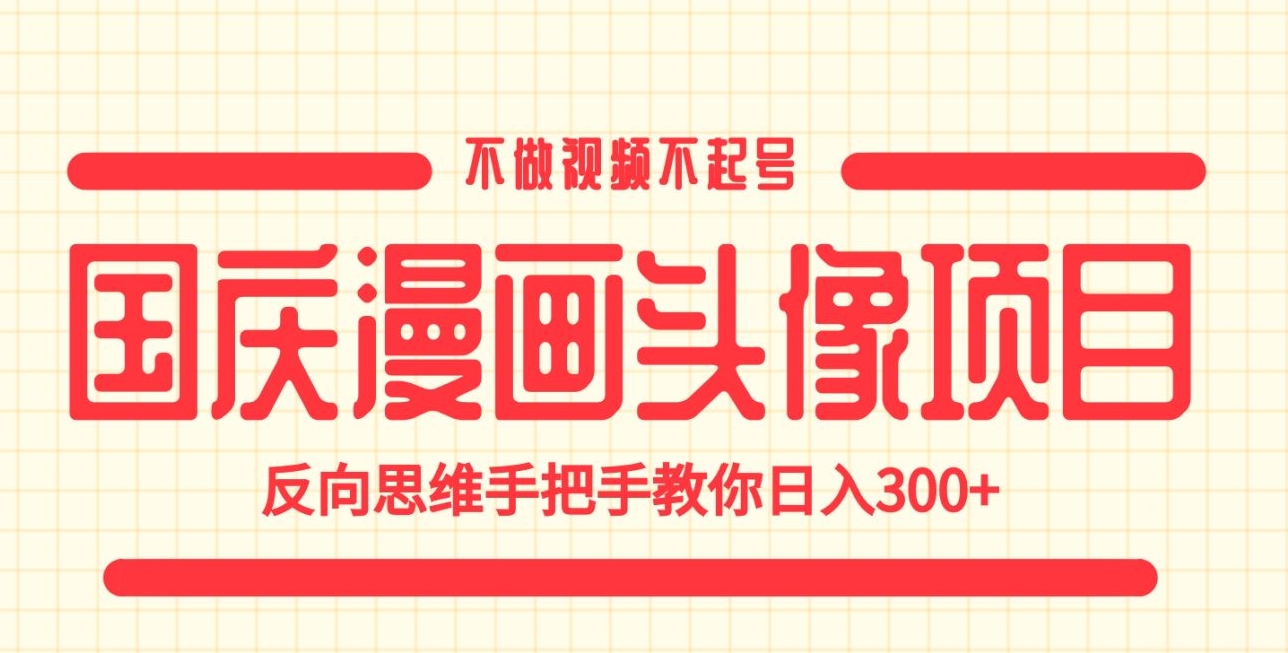国庆漫画头像项目，不做视频不起号，反向思维手把手教你日入300+【揭秘】-问小徐资源库