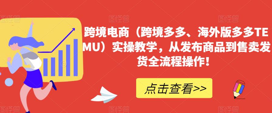 跨境电商（跨境多多、海外版多多TEMU）实操教学，从发布商品到售卖发货全流程操作！-问小徐资源库