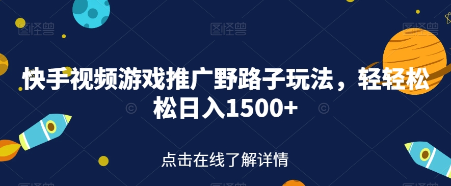 快手视频游戏推广野路子玩法，轻轻松松日入1500+【揭秘】-问小徐资源库