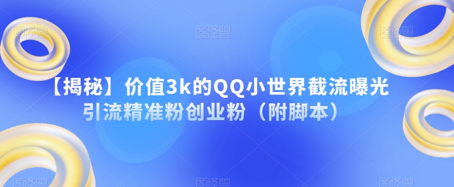 【揭秘】价值3k的QQ小世界截流曝光引流精准粉创业粉（附脚本）-问小徐资源库