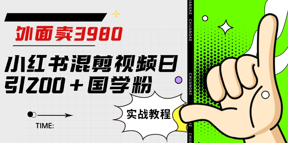 外面卖3980小红书混剪视频日引200+国学粉实战教程【揭秘】-问小徐资源库