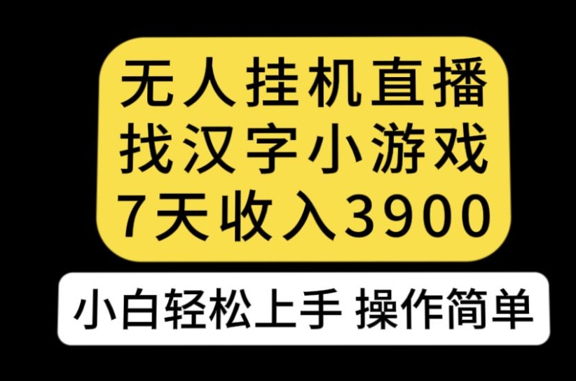 无人直播找汉字小游戏新玩法，7天收益3900，小白轻松上手人人可操作【揭秘】-问小徐资源库