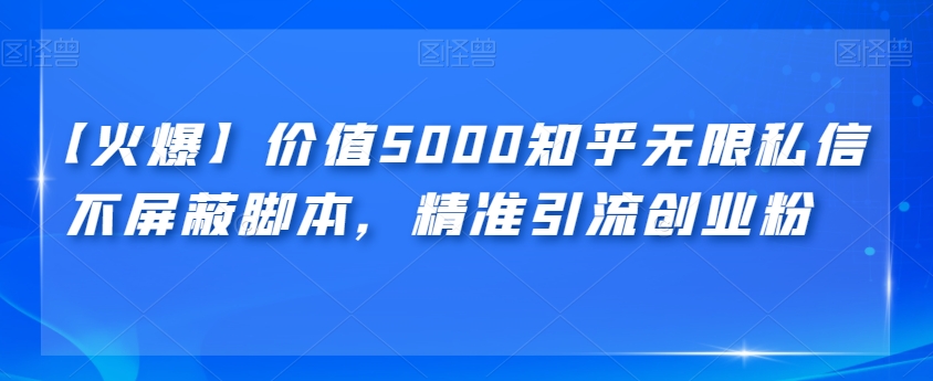【火爆】价值5000知乎无限私信不屏蔽脚本，精准引流创业粉【揭秘】-问小徐资源库