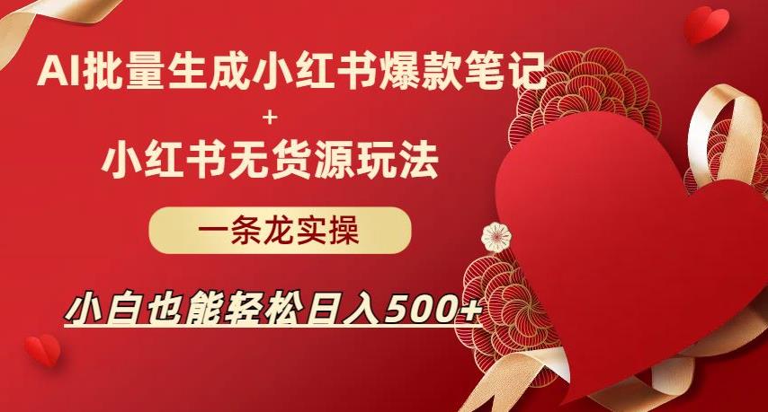 AI批量制造小红书爆款笔记+小红书无货源，玩法一条龙实操，小白也能轻松日入500+【揭秘】-问小徐资源库