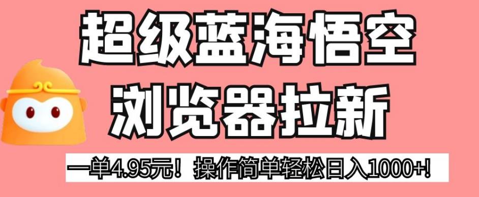 超级蓝海悟空浏览器拉新，一单4.95元！操作简单轻松日入1000+!【揭秘】-问小徐资源库