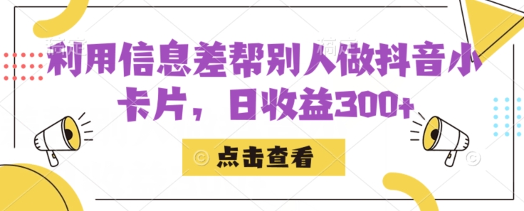 利用信息查帮别人做抖音小卡片，日收益300+【揭秘】-问小徐资源库