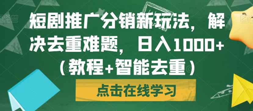 短剧推广分销新玩法，解决去重难题，日入1000+（教程+智能去重）【揭秘】-问小徐资源库