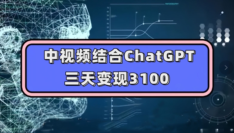 中视频结合ChatGPT，三天变现3100，人人可做玩法思路实操教学【揭秘】-问小徐资源库