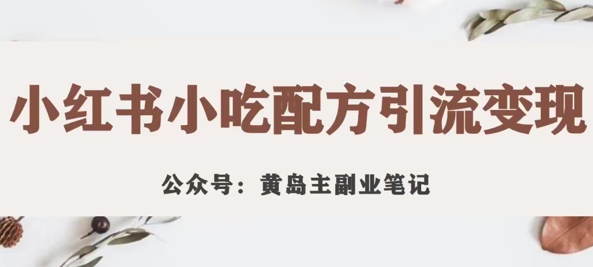 黄岛主·小红书小吃配方引流变现项目，花988买来拆解成视频版课程分享-问小徐资源库