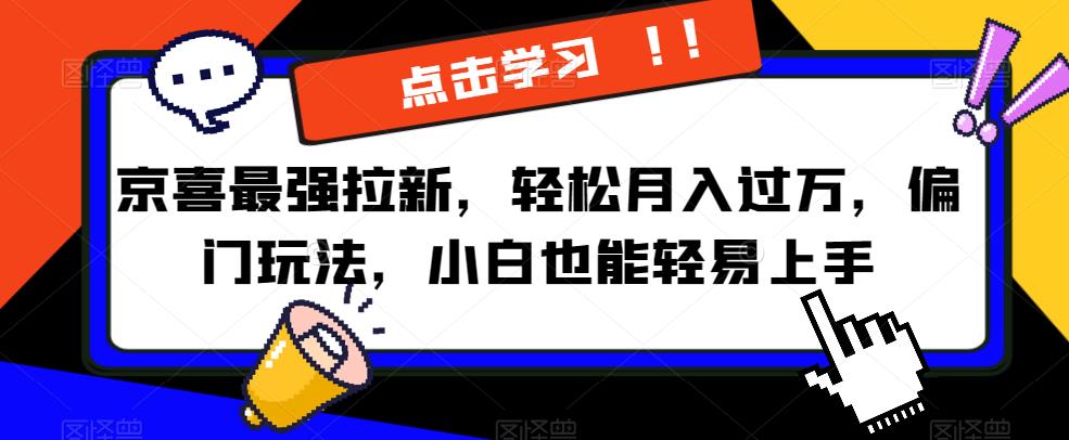 京喜最强拉新，轻松月入过万，偏门玩法，小白也能轻易上手【揭秘】-问小徐资源库
