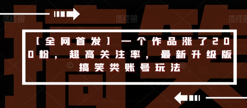 【全网首发】一个作品涨了200粉，超高关注率，最新升级版搞笑类账号玩法-问小徐资源库