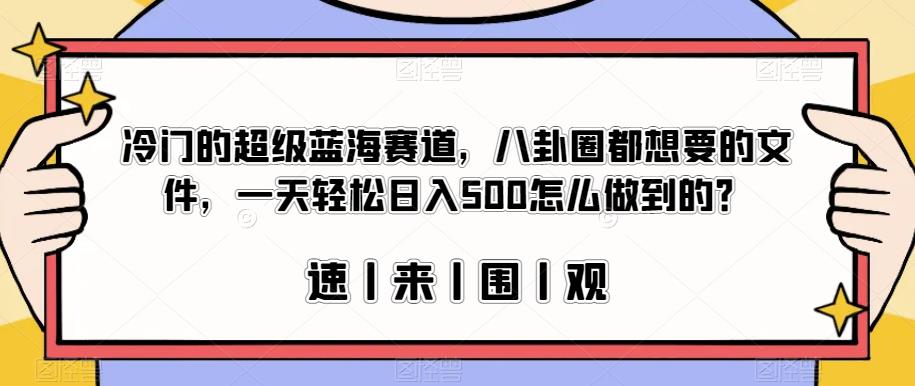 冷门的超级蓝海赛道，八卦圈都想要的文件，一天轻松日入500怎么做到的？【揭秘】-问小徐资源库