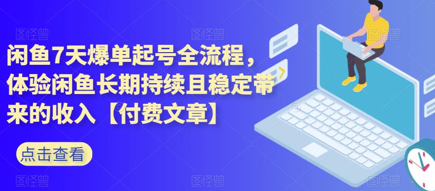 闲鱼7天爆单起号全流程，体验闲鱼长期持续且稳定带来的收入【付费文章】-问小徐资源库