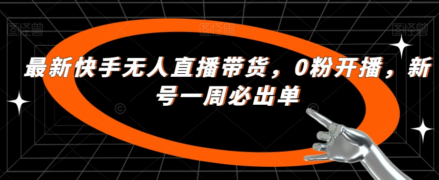 最新快手无人直播带货，0粉开播，新号一周必出单-问小徐资源库