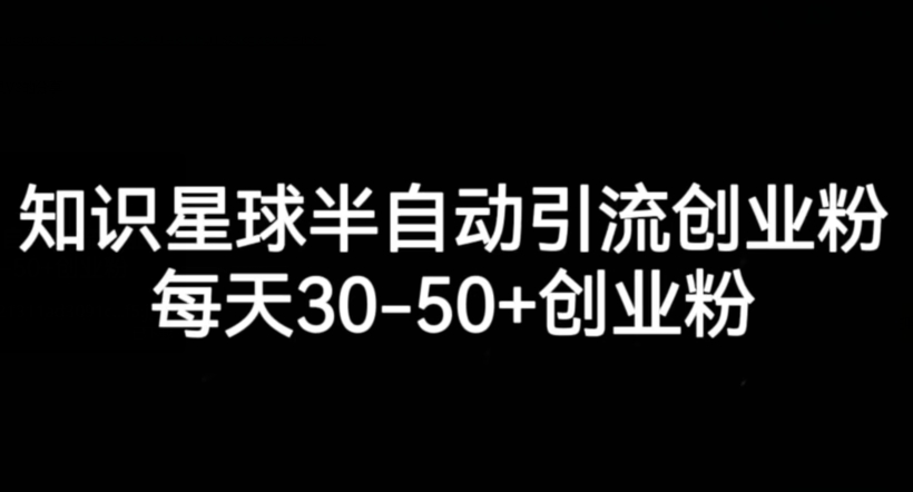 知识星球半自动引流创业粉，每天30-50+创业粉-问小徐资源库
