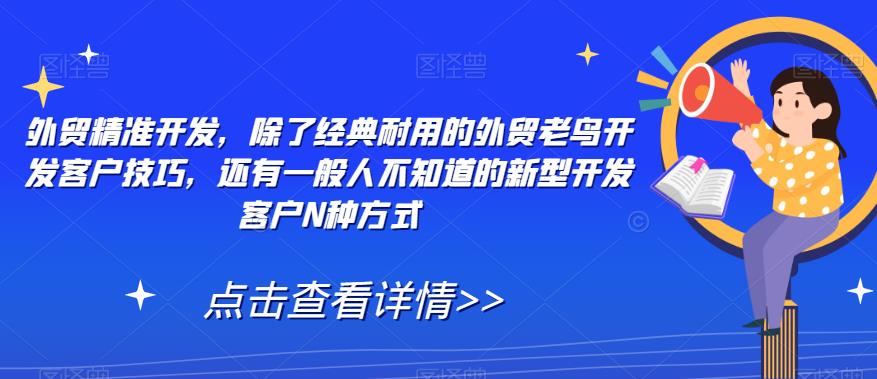 外贸精准开发，除了经典耐用的外贸老鸟开发客户技巧，还有一般人不知道的新型开发客户N种方式-问小徐资源库