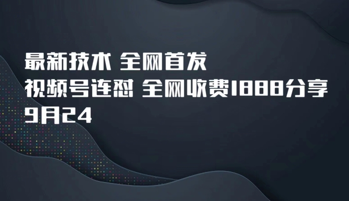 9月24最新技术全网首发，视频号连怼，全网收费1888分享-问小徐资源库