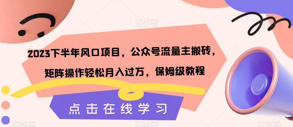 2023下半年风口项目，公众号流量主搬砖，矩阵操作轻松月入过万，保姆级教程-问小徐资源库