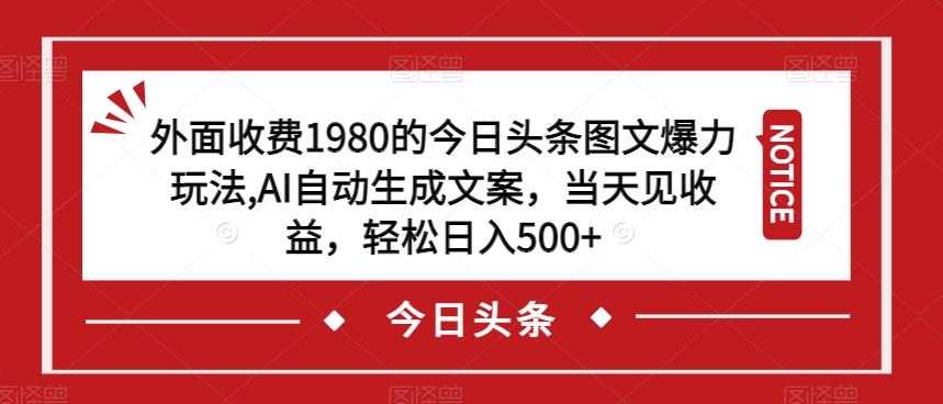 外面收费1980的今日头条图文爆力玩法，AI自动生成文案，当天见收益，轻松日入500+【揭秘】-问小徐资源库