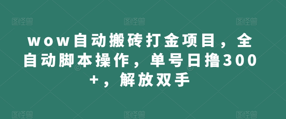 wow自动搬砖打金项目，全自动脚本操作，单号日撸300+，解放双手【揭秘】-问小徐资源库