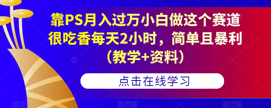 靠PS月入过万小白做这个赛道很吃香每天2小时，简单且暴利（教学+资料）-问小徐资源库