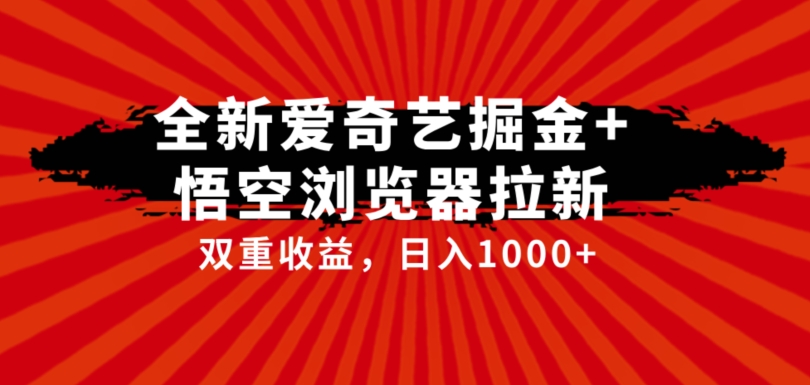 全网首发爱奇艺掘金+悟空浏览器拉新综合玩法，双重收益日入1000+-问小徐资源库