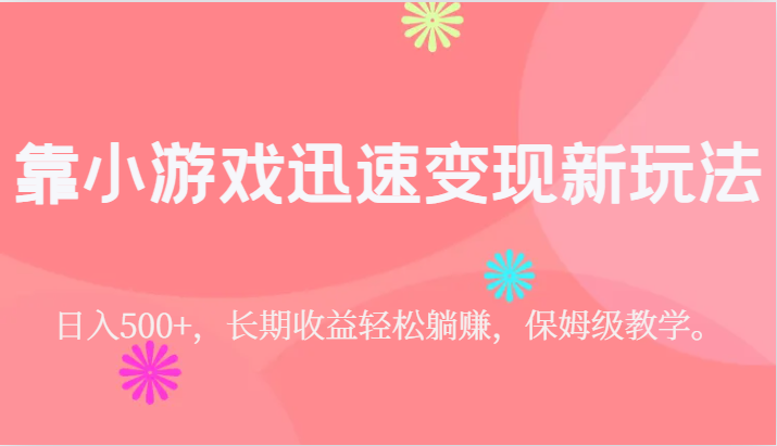 靠小游戏迅速变现新玩法，日入500+，长期收益轻松躺赚，保姆级教学。-问小徐资源库