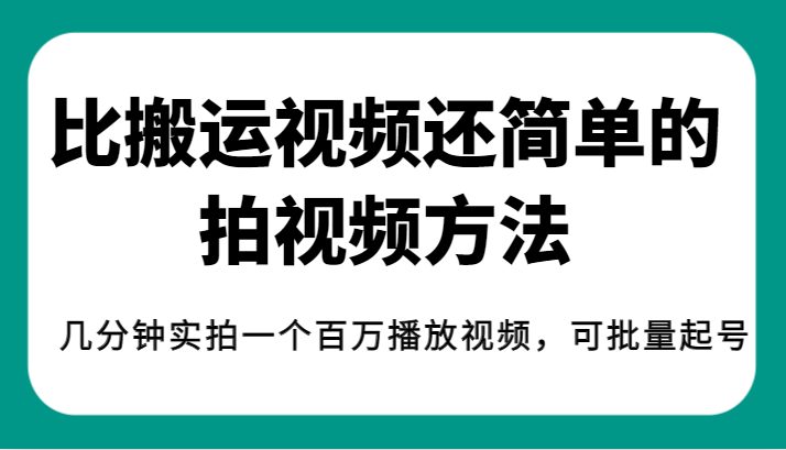 揭秘！比搬运视频还简单的拍视频方法，几分钟实拍一个百万播放视频，可批量起号-问小徐资源库