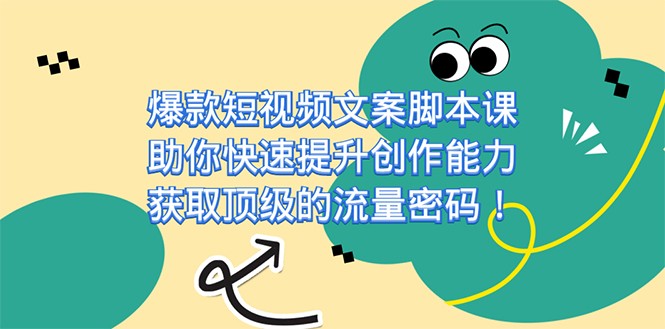 爆款短视频文案脚本课，助你快速提升创作能力，获取顶级的流量密码-问小徐资源库