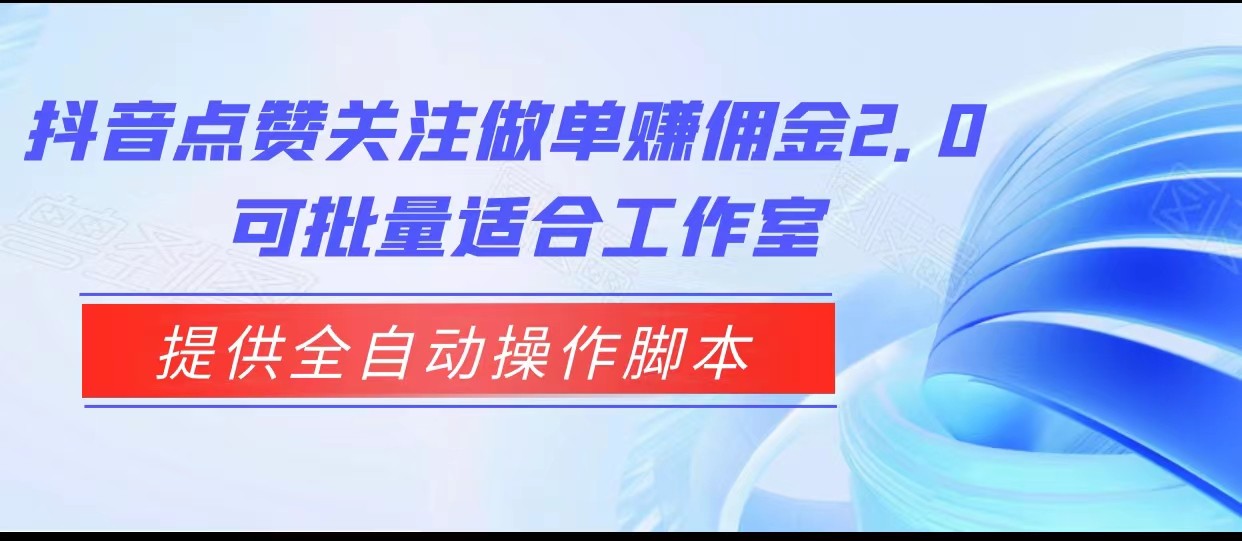 抖音点赞关注做单赚佣金2.0，提供全自动操作脚本、适合工作室可批量-问小徐资源库