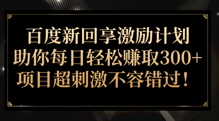 百度新回享激励计划，助你每日轻松赚取300+，项目超刺激不容错过！-问小徐资源库