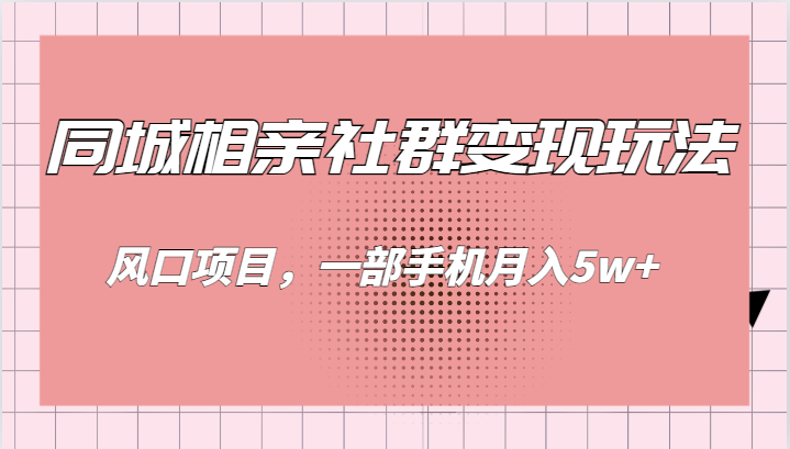 同城相亲的社群变现玩法，风口项目，一部手机月入5w+-问小徐资源库