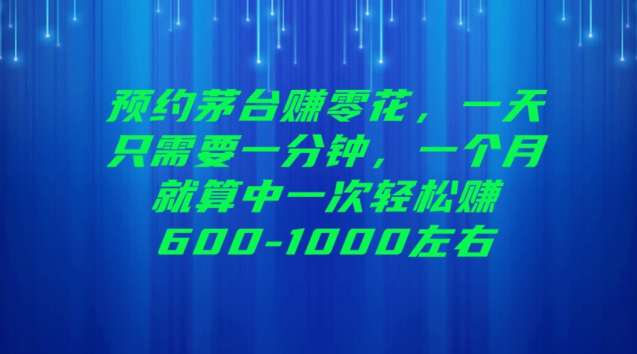 预约茅台赚零花，一天只需要一分钟，一个月就算中一次轻松赚600-1000左右-问小徐资源库