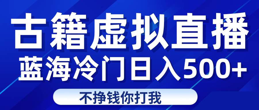 蓝海冷门项目虚拟古籍直播日入500+轻轻松松上车吃肉-问小徐资源库